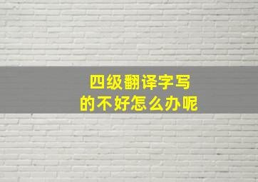 四级翻译字写的不好怎么办呢