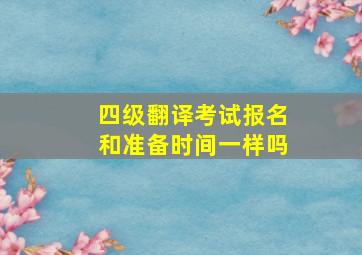 四级翻译考试报名和准备时间一样吗