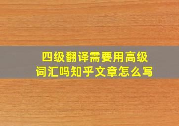 四级翻译需要用高级词汇吗知乎文章怎么写