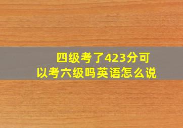 四级考了423分可以考六级吗英语怎么说