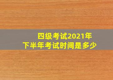 四级考试2021年下半年考试时间是多少