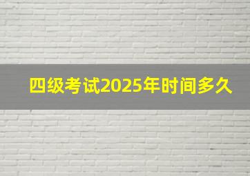 四级考试2025年时间多久