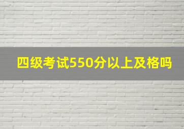 四级考试550分以上及格吗