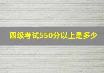 四级考试550分以上是多少