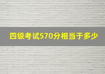 四级考试570分相当于多少