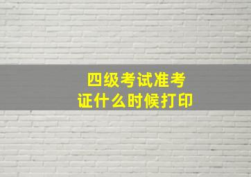 四级考试准考证什么时候打印