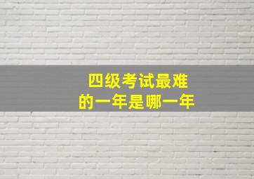 四级考试最难的一年是哪一年