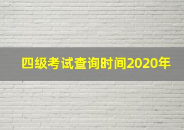 四级考试查询时间2020年