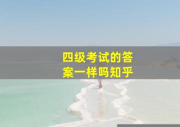 四级考试的答案一样吗知乎