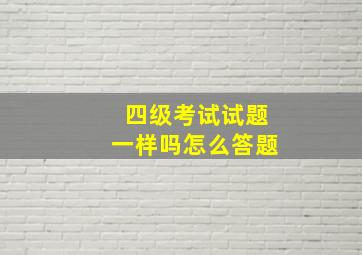 四级考试试题一样吗怎么答题