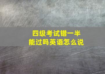 四级考试错一半能过吗英语怎么说