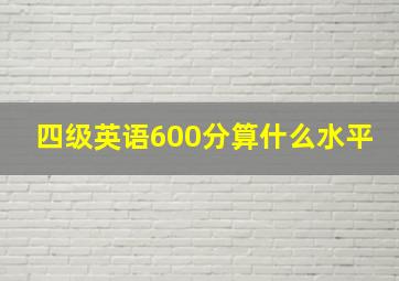 四级英语600分算什么水平