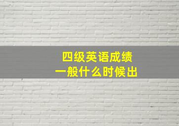 四级英语成绩一般什么时候出