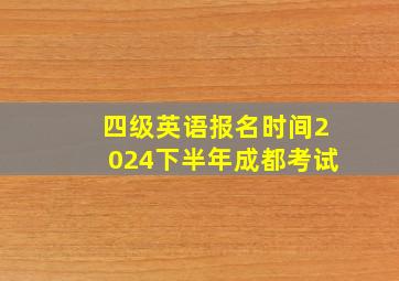 四级英语报名时间2024下半年成都考试