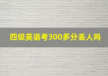 四级英语考300多分丢人吗