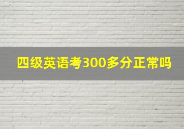 四级英语考300多分正常吗