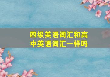 四级英语词汇和高中英语词汇一样吗