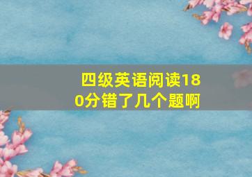 四级英语阅读180分错了几个题啊