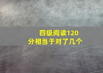 四级阅读120分相当于对了几个