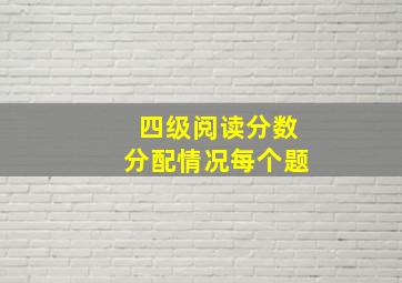 四级阅读分数分配情况每个题