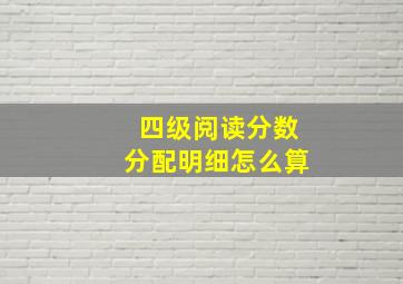 四级阅读分数分配明细怎么算