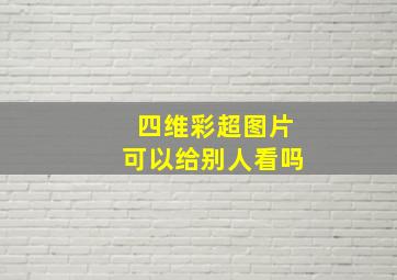 四维彩超图片可以给别人看吗