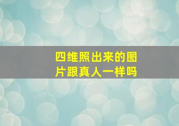 四维照出来的图片跟真人一样吗