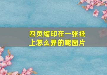 四页缩印在一张纸上怎么弄的呢图片