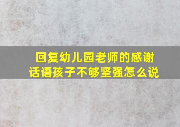 回复幼儿园老师的感谢话语孩子不够坚强怎么说