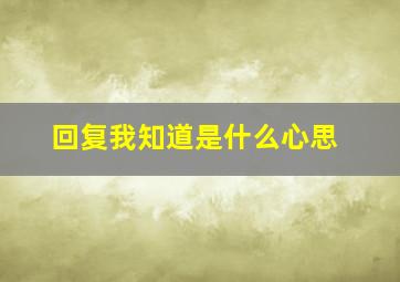 回复我知道是什么心思