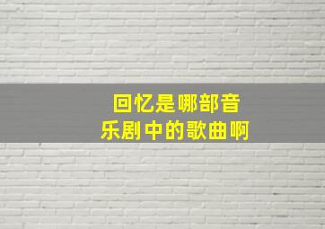 回忆是哪部音乐剧中的歌曲啊