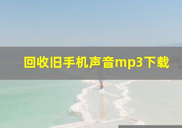 回收旧手机声音mp3下载