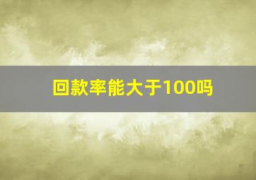 回款率能大于100吗