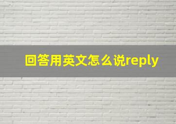 回答用英文怎么说reply