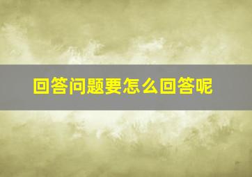 回答问题要怎么回答呢