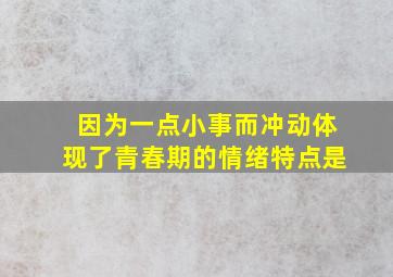 因为一点小事而冲动体现了青春期的情绪特点是