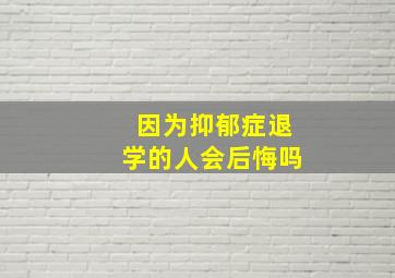 因为抑郁症退学的人会后悔吗