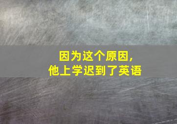 因为这个原因,他上学迟到了英语