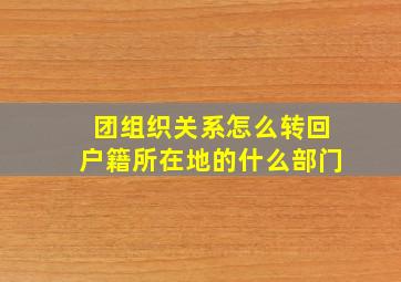 团组织关系怎么转回户籍所在地的什么部门