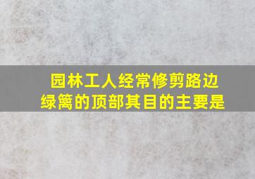 园林工人经常修剪路边绿篱的顶部其目的主要是