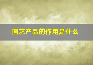 园艺产品的作用是什么