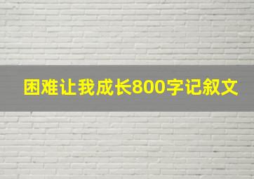 困难让我成长800字记叙文