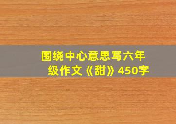 围绕中心意思写六年级作文《甜》450字