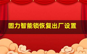 固力智能锁恢复出厂设置