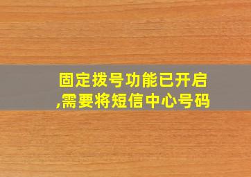 固定拨号功能已开启,需要将短信中心号码