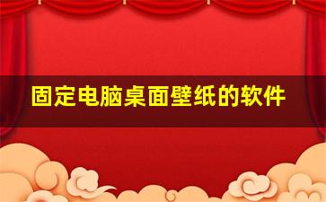 固定电脑桌面壁纸的软件