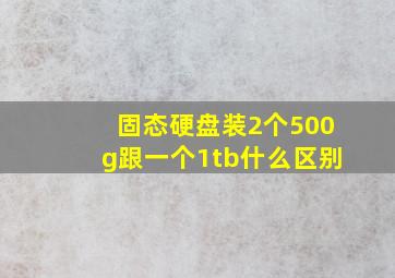 固态硬盘装2个500g跟一个1tb什么区别