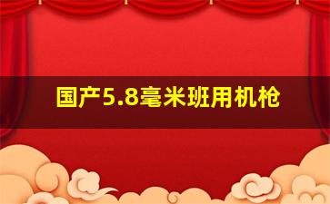 国产5.8毫米班用机枪