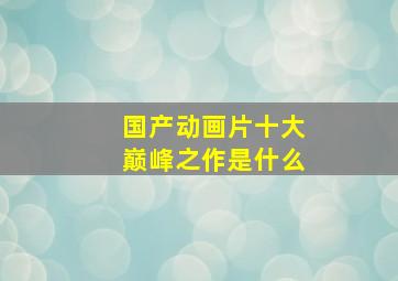 国产动画片十大巅峰之作是什么