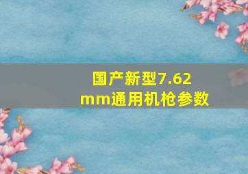 国产新型7.62mm通用机枪参数